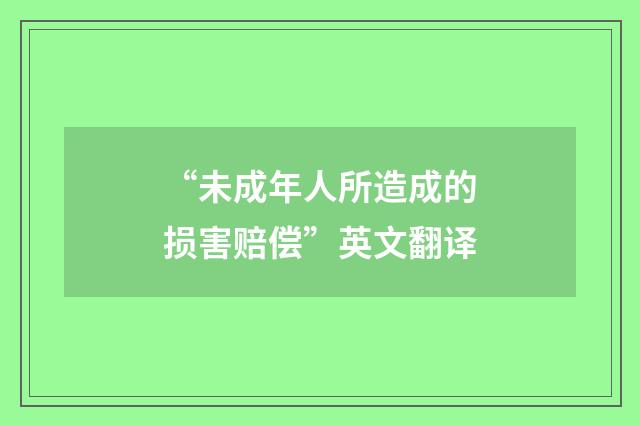 “未成年人所造成的损害赔偿”英文翻译