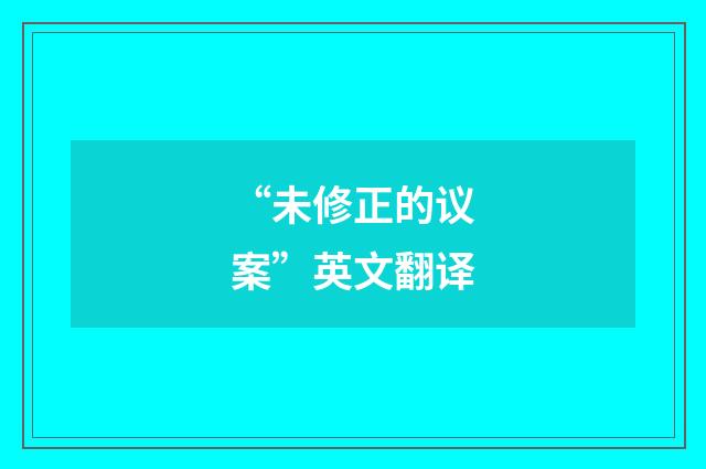“未修正的议案”英文翻译