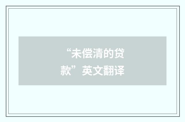 “未偿清的贷款”英文翻译