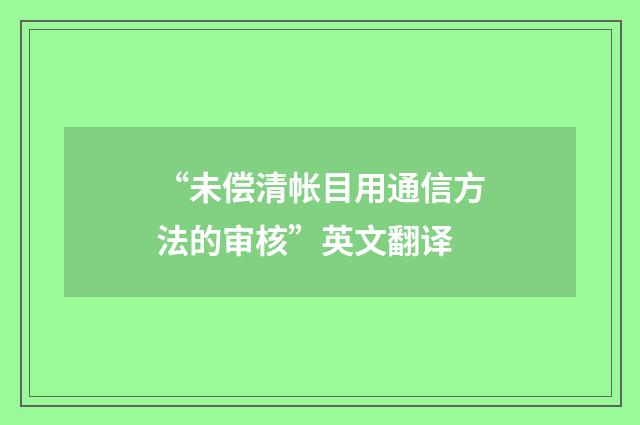 “未偿清帐目用通信方法的审核”英文翻译