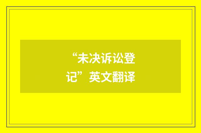 “未决诉讼登记”英文翻译