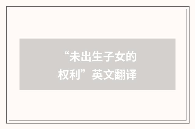 “未出生子女的权利”英文翻译