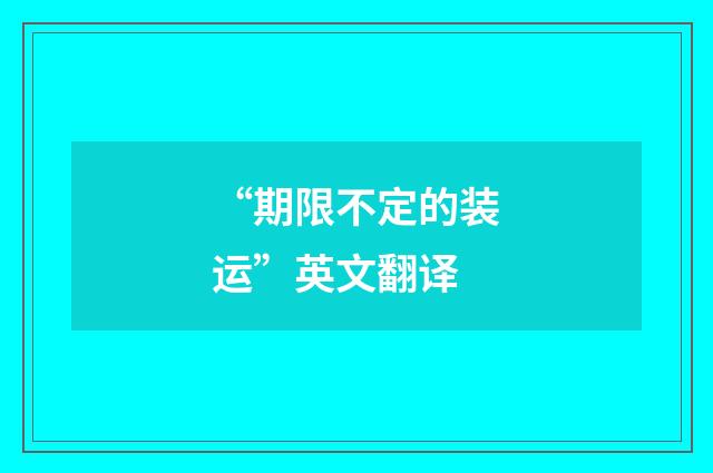 “期限不定的装运”英文翻译