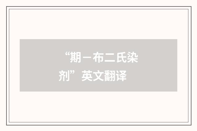 “期－布二氏染剂”英文翻译