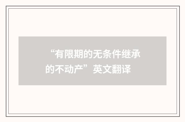 “有限期的无条件继承的不动产”英文翻译