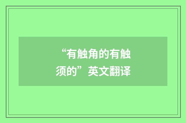 “有触角的有触须的”英文翻译