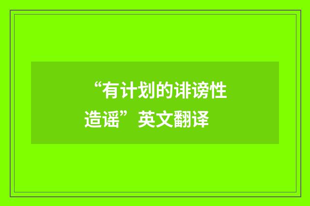 “有计划的诽谤性造谣”英文翻译
