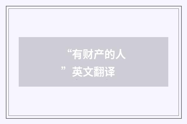 “有财产的人”英文翻译