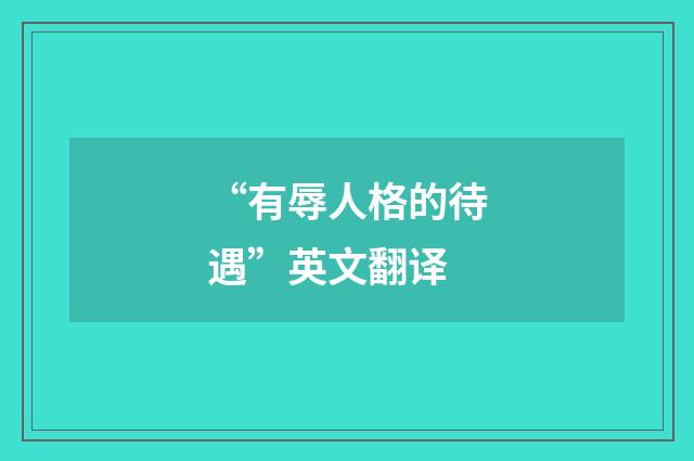 “有辱人格的待遇”英文翻译