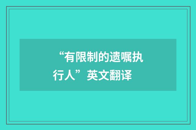“有限制的遗嘱执行人”英文翻译