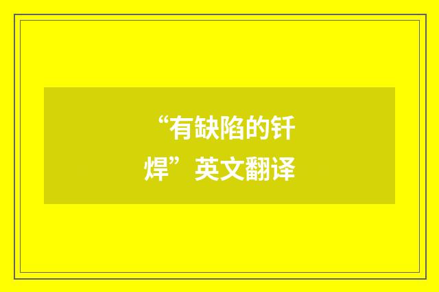 “有缺陷的钎焊”英文翻译