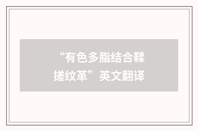 “有色多脂结合鞣搓纹革”英文翻译