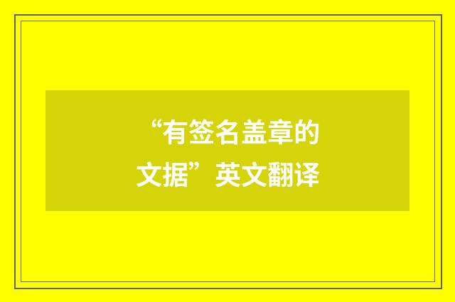 “有签名盖章的文据”英文翻译