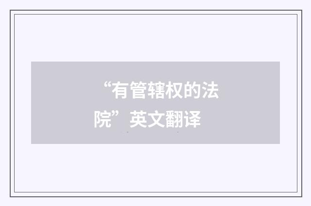 “有管辖权的法院”英文翻译