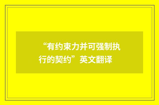 “有约束力并可强制执行的契约”英文翻译