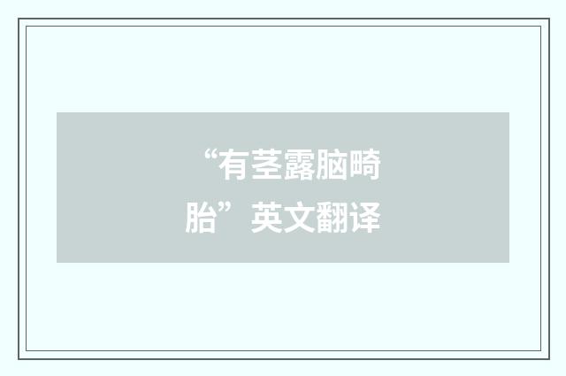 “有茎露脑畸胎”英文翻译