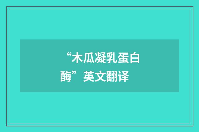 “木瓜凝乳蛋白酶”英文翻译