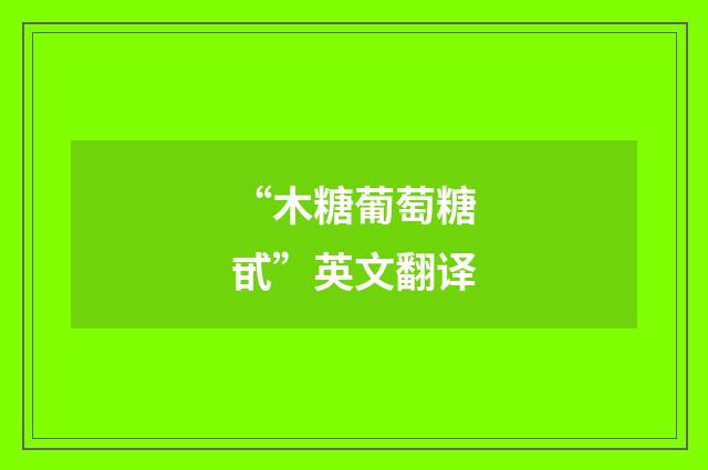 “木糖葡萄糖甙”英文翻译