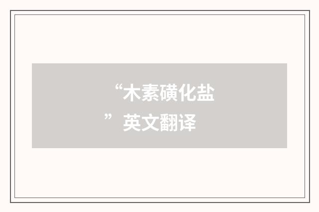 “木素磺化盐”英文翻译