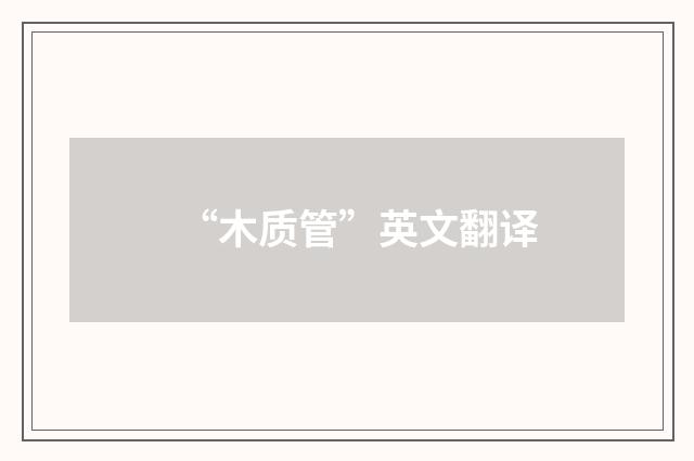 “木质管”英文翻译