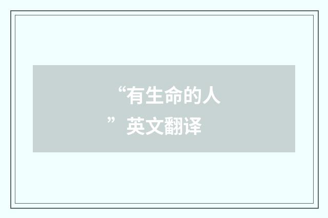 “有生命的人”英文翻译