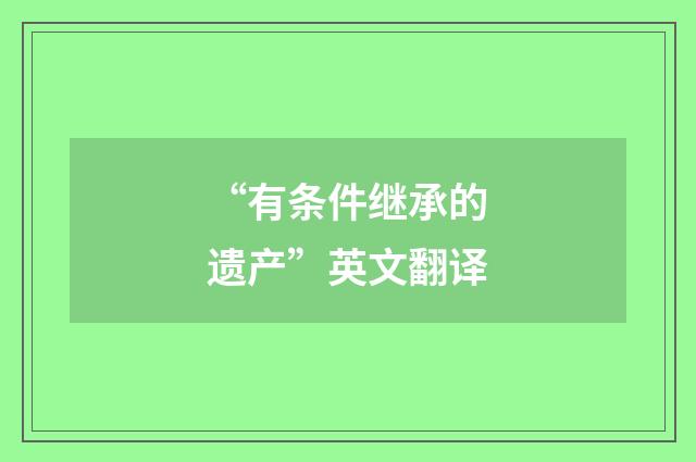 “有条件继承的遗产”英文翻译