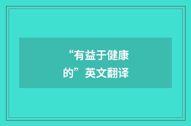 “有益于健康的”英文翻译