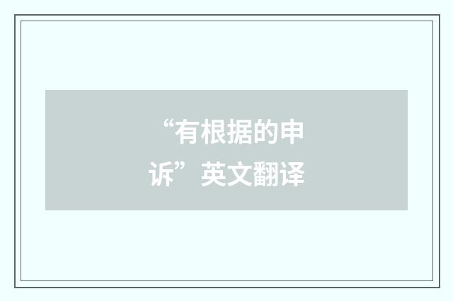 “有根据的申诉”英文翻译