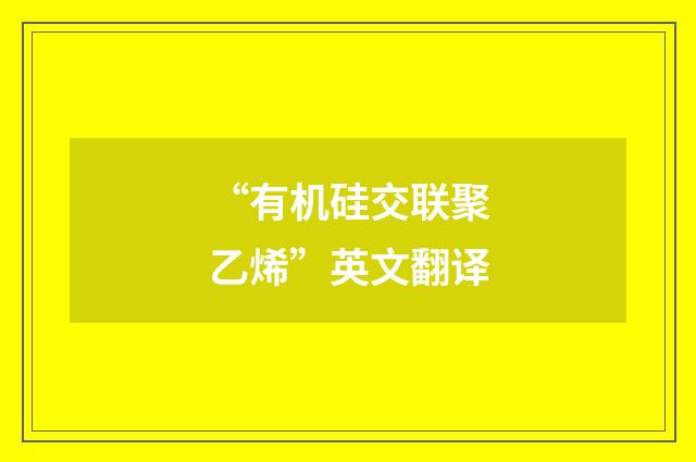 “有机硅交联聚乙烯”英文翻译