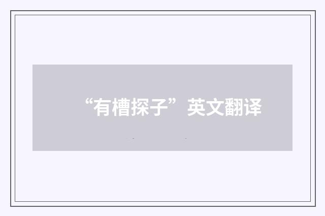 “有槽探子”英文翻译