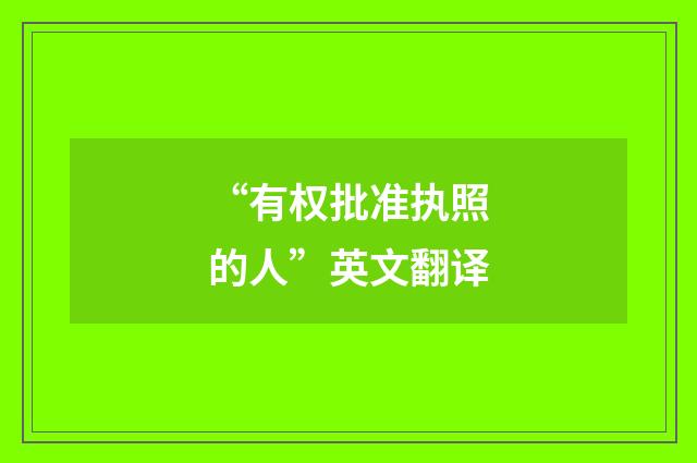 “有权批准执照的人”英文翻译