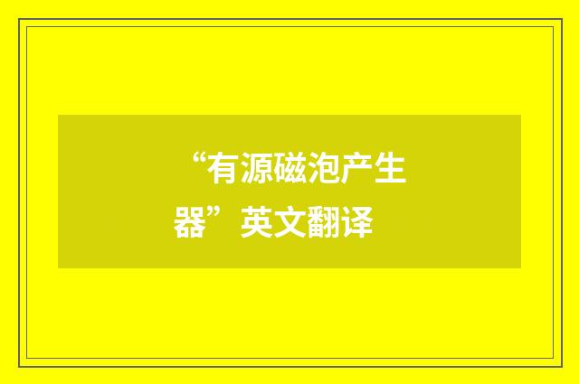 “有源磁泡产生器”英文翻译
