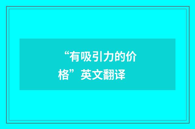 “有吸引力的价格”英文翻译