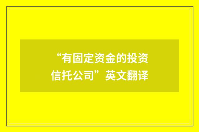 “有固定资金的投资信托公司”英文翻译