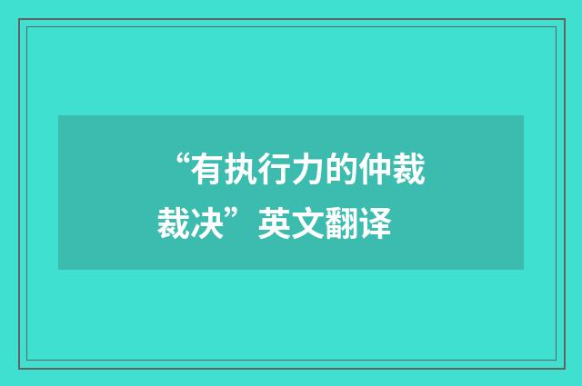 “有执行力的仲裁裁决”英文翻译