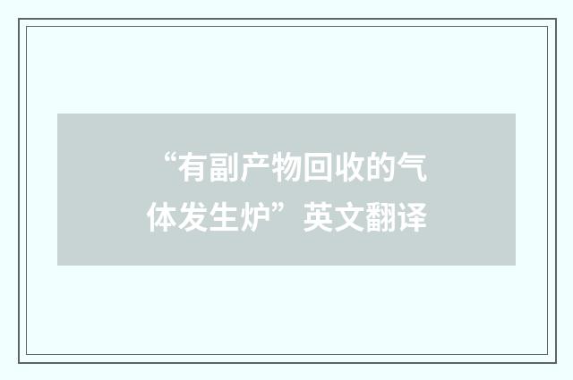 “有副产物回收的气体发生炉”英文翻译
