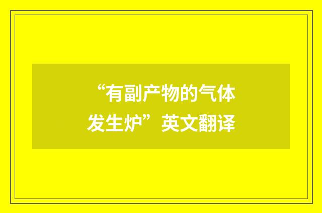 “有副产物的气体发生炉”英文翻译