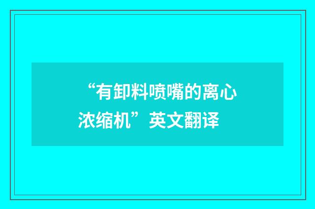 “有卸料喷嘴的离心浓缩机”英文翻译