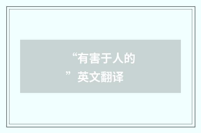 “有害于人的”英文翻译