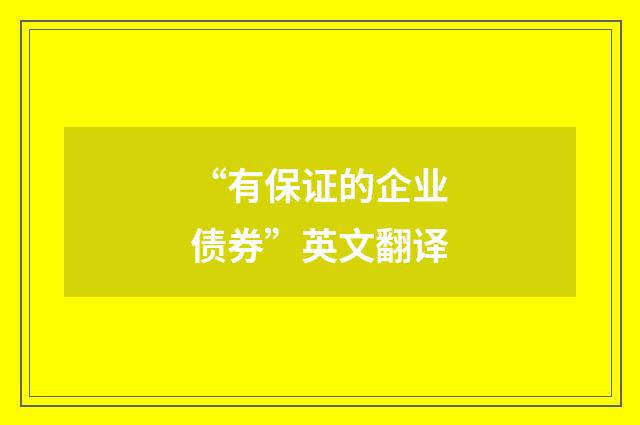 “有保证的企业债券”英文翻译