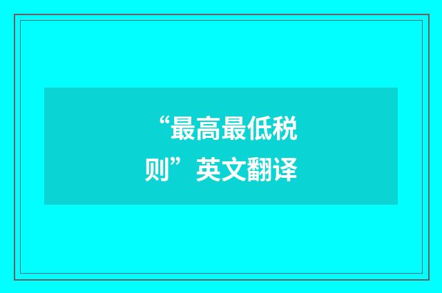 “最高最低税则”英文翻译