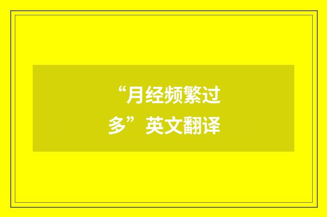 “月经频繁过多”英文翻译