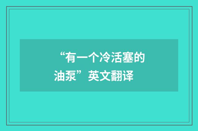“有一个冷活塞的油泵”英文翻译