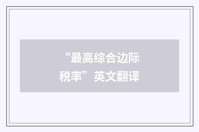 “最高综合边际税率”英文翻译