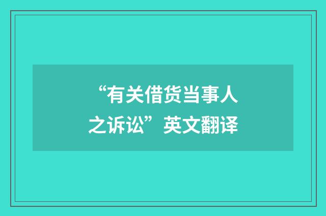 “有关借货当事人之诉讼”英文翻译