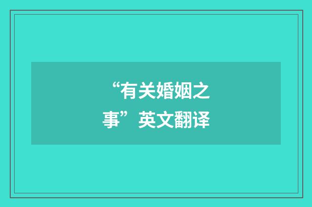 “有关婚姻之事”英文翻译