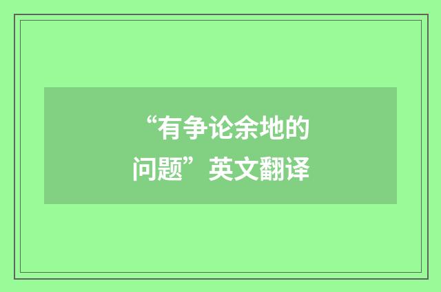 “有争论余地的问题”英文翻译