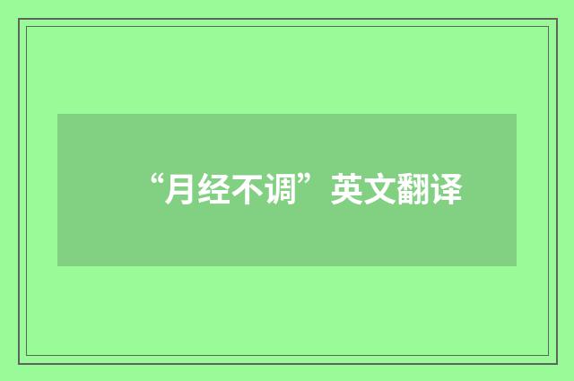 “月经不调”英文翻译