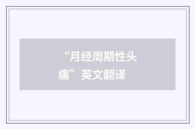 “月经周期性头痛”英文翻译