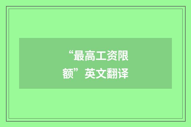 “最高工资限额”英文翻译